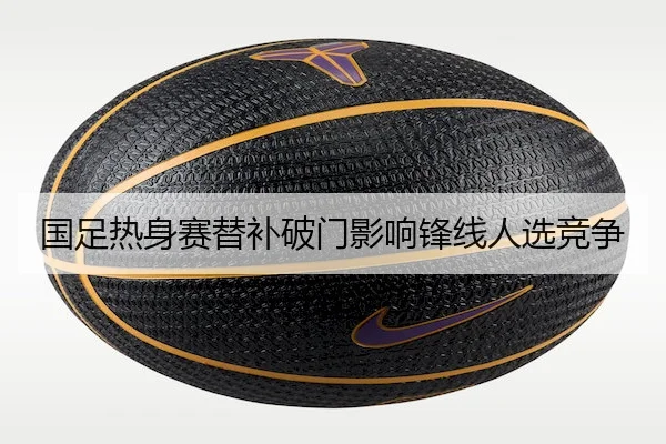 国足热身赛替补破门影响锋线人选竞争